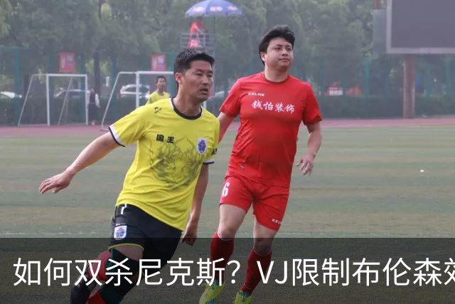 如何双杀尼克斯？VJ限制布伦森效果明显 老詹寻找错位打出侵略性