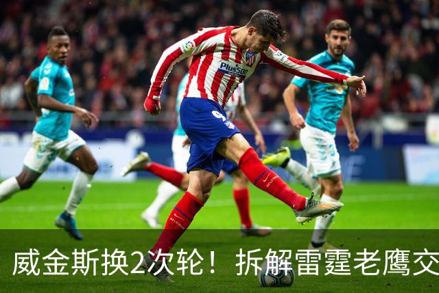 威金斯换2次轮！拆解雷霆老鹰交易&阿龙-威金斯
