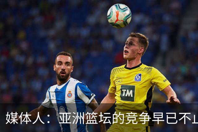 媒体人：亚洲篮坛的竞争早已不止球员天赋 教练培养同样关键