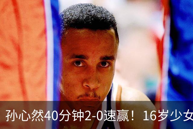 孙心然40分钟2-0速赢！16岁少女WTA正赛完美首秀，赛后宠粉好暖心