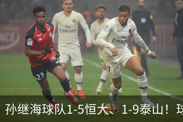 孙继海球队1-5恒大、1-9泰山！球员家长场边骂人，公开道歉赔偿