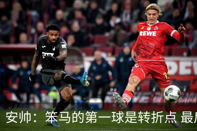 安帅：笨马的第一球是转折点 最后阶段只有一支球队