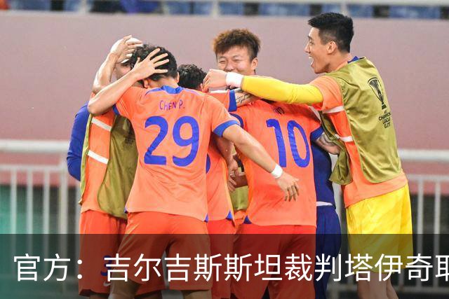官方：吉尔吉斯斯坦裁判塔伊奇耶夫将执法中国U23vs朝鲜U23
