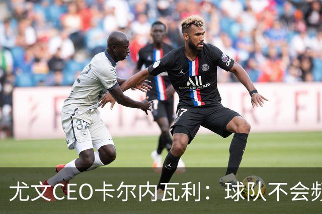 尤文CEO卡尔内瓦利：球队不会频繁换帅，需要时间和耐心