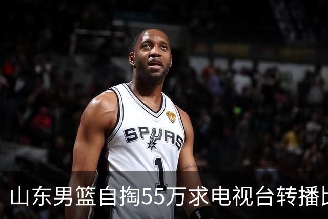 山东男篮自掏55万求电视台转播比赛，好比女人结婚倒贴彩礼