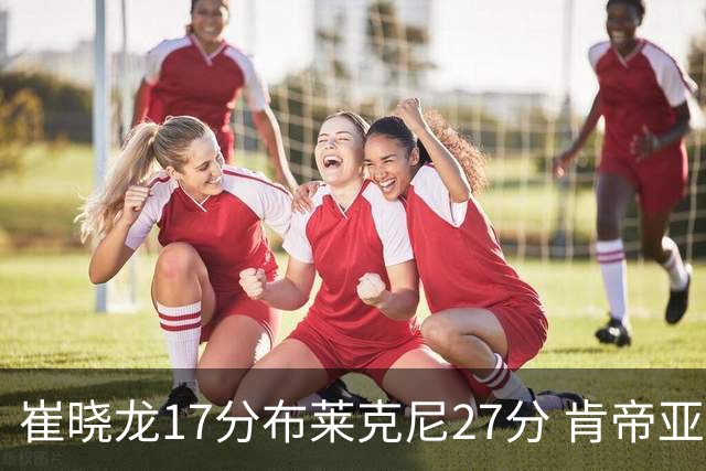 崔晓龙17分布莱克尼27分 肯帝亚胜上海总分1-1