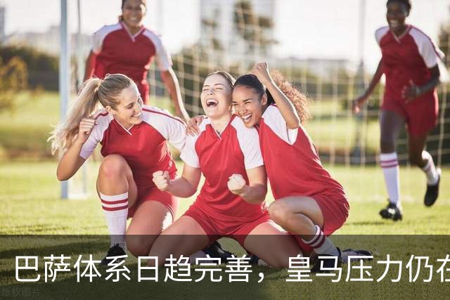 巴萨体系日趋完善，皇马压力仍在加大