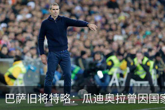 巴萨旧将特略：瓜迪奥拉曾因国家德比首发泄露大怒