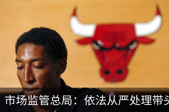 市场监管总局：依法从严处理带头开展恶意低价竞争、扰乱生产经营秩序的企业