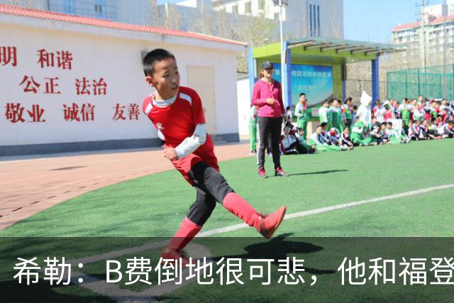 希勒：B费倒地很可悲，他和福登都该被罚下