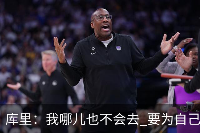 库里：我哪儿也不会去 要为自己和球队做正确决定