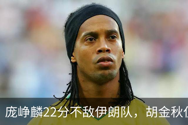 庞峥麟22分不敌伊朗队，胡金秋仅2分，郭士强用人遭质疑