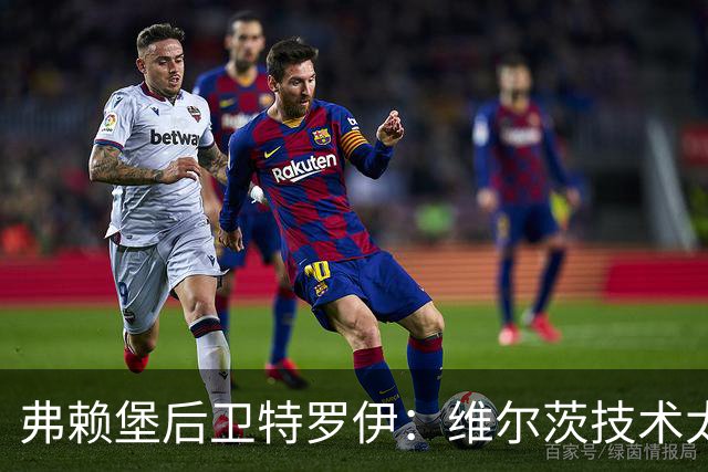 弗赖堡后卫特罗伊：维尔茨技术太出色，有时他就像在踢U19球队