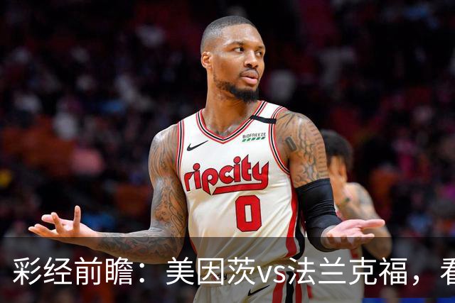 彩经前瞻：美因茨vs法兰克福，看好主队延续状态轻取对手