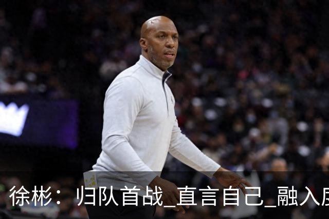 徐彬：归队首战 直言自己 "融入度不够"