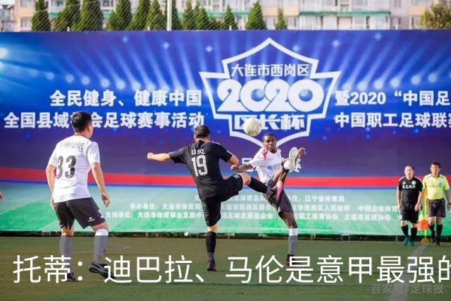 托蒂：迪巴拉、马伦是意甲最强的锋线搭档之一；罗马缺稳定性