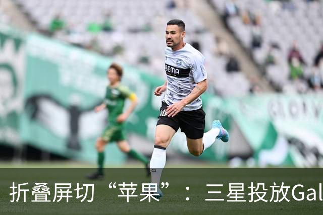 折叠屏切“苹果”：三星投放Galaxy Z Fold8整活广告