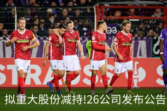 拟重大股份减持!26公司发布公告,6家大股东减持超1.8% 最高减持3%