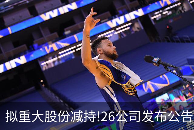 拟重大股份减持!26公司发布公告,6家大股东减持超1.8% 最高减持3%