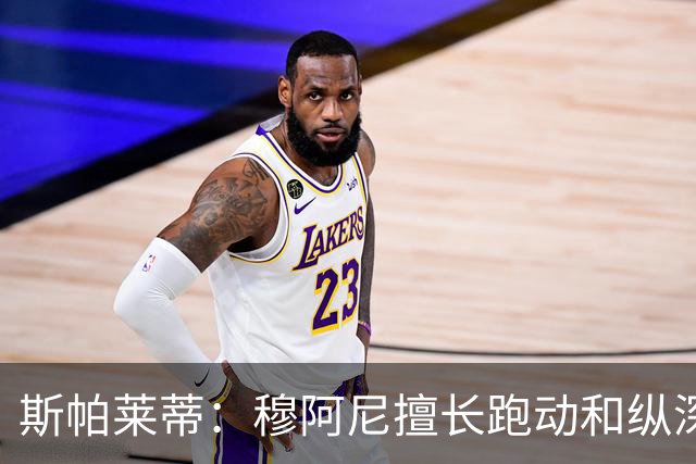 斯帕莱蒂：穆阿尼擅长跑动和纵深冲刺，他仍需加强身体对抗