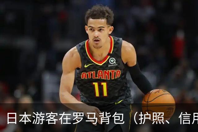 日本游客在罗马背包（护照、信用卡、机票和电脑）被偷，半小时破案引媒体关注