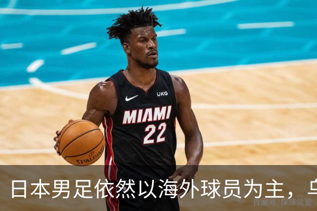 日本男足依然以海外球员为主，乌拉圭男足近期表现不佳