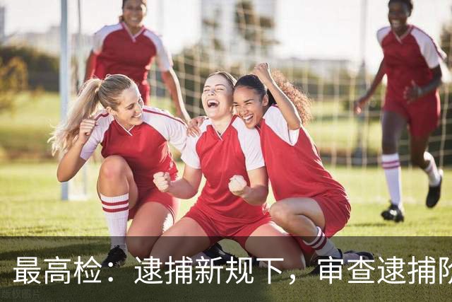 最高检：逮捕新规下，审查逮捕阶段律师不捕辩护要点有哪些？