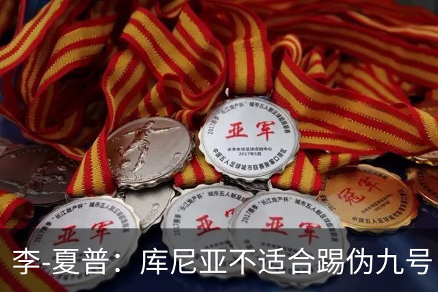 李-夏普：库尼亚不适合踢伪九号，该给齐尔克泽更多机会