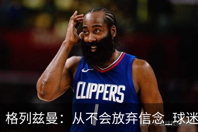 格列兹曼：从不会放弃信念 球迷们始终都陪伴球队