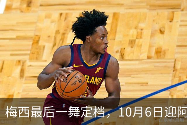 梅西最后一舞定档，10月6日迎阿根廷国家队告别战