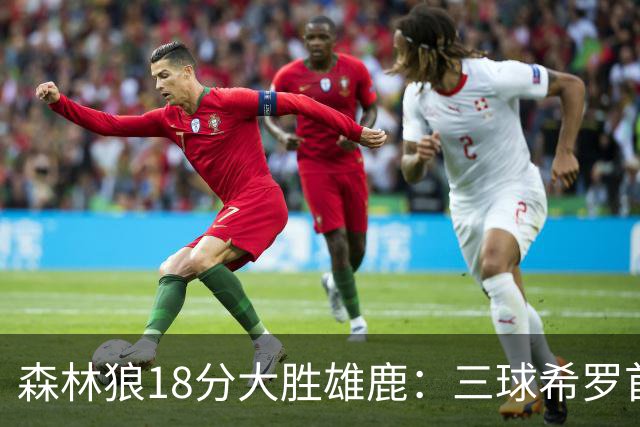 森林狼18分大胜雄鹿：三球希罗首秀均11分 华子14分三分7中1