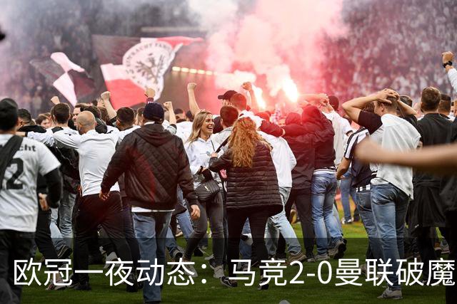 欧冠一夜动态：马竞2-0曼联破魔咒，巴萨10连胜领跑，国米拜仁爆冷