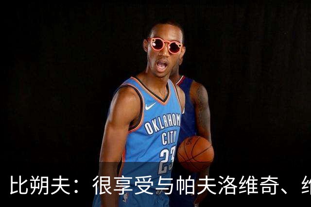 比朔夫：很享受与帕夫洛维奇、维尔茨搭档，如果能进球就更好了