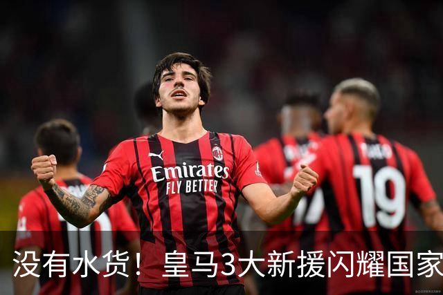 没有水货！皇马3大新援闪耀国家德比 穆帅买人眼光获认可