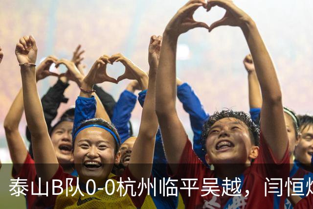 泰山B队0-0杭州临平吴越，闫恒烨失点+空门不进