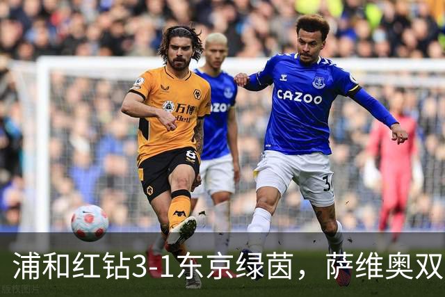 浦和红钻3-1东京绿茵，萨维奥双响，南野遥海破门