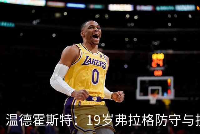 温德霍斯特：19岁弗拉格防守与投篮基本功强于同期詹姆斯