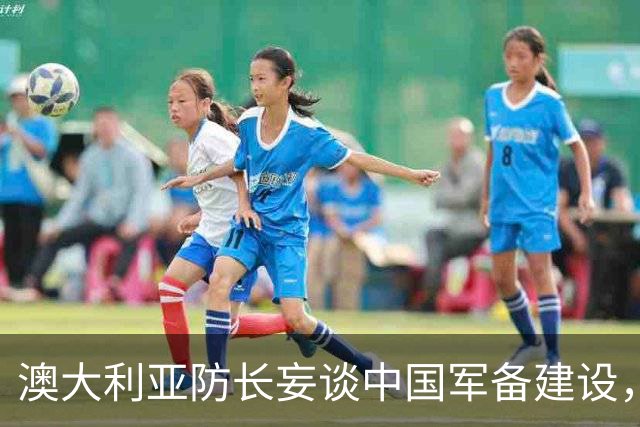 澳大利亚防长妄谈中国军备建设，中方驳斥