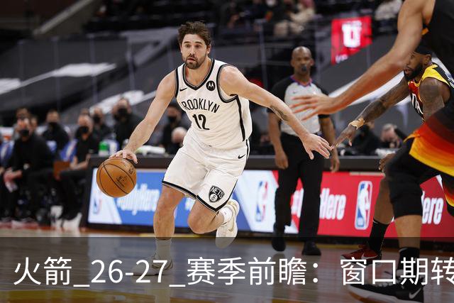 火箭 26-27 赛季前瞻：窗口期转瞬即逝，航天城破咒之战