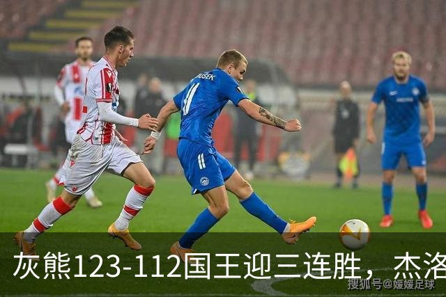 灰熊123-112国王迎三连胜，杰洛姆31+6，拉文空砍37分