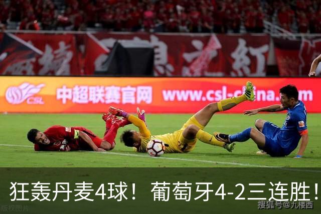 狂轰丹麦4球！葡萄牙4-2三连胜！领跑欧国联，C罗不在全队踢疯了