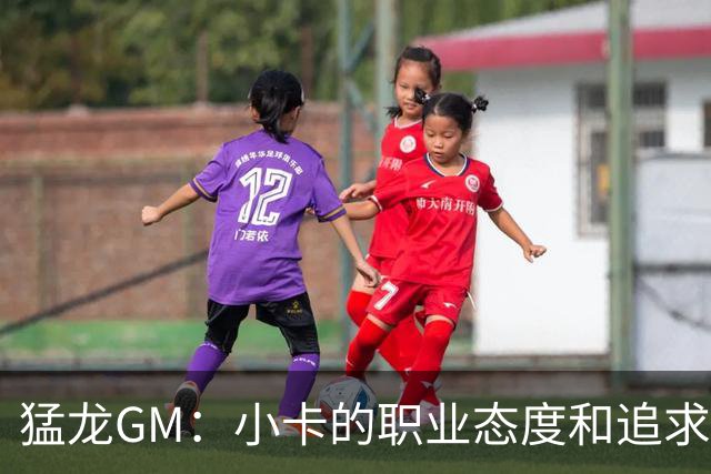 猛龙GM：小卡的职业态度和追求卓越的标准极高 可能感染全队！