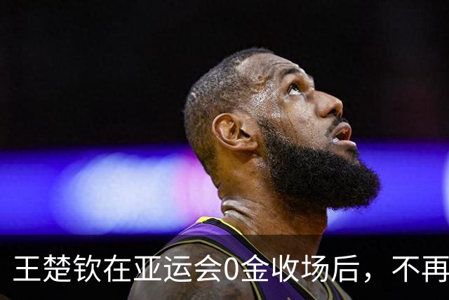王楚钦在亚运会0金收场后，不再瞒了，原来他与孙颖莎的境遇一样