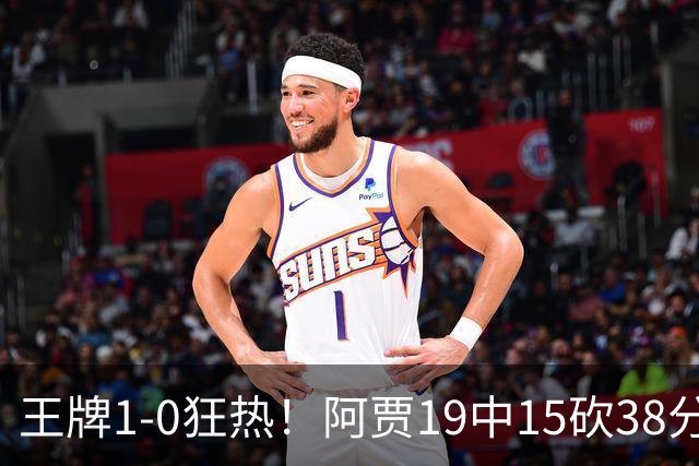 王牌1-0狂热！阿贾19中15砍38分16板4帽创纪录 克拉克17中6&6失误