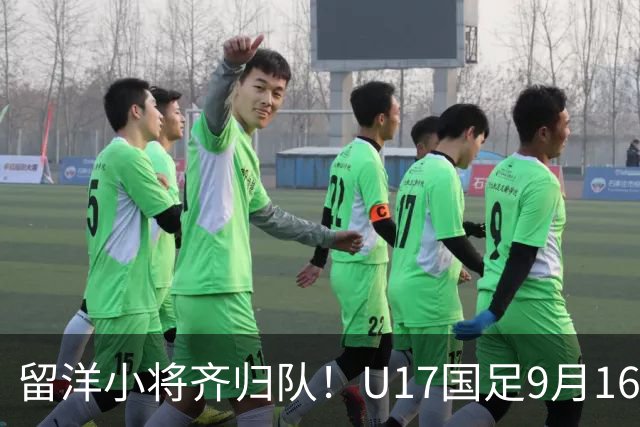 留洋小将齐归队！U17国足9月16日苏州集结，剑指卡塔尔U17世界杯