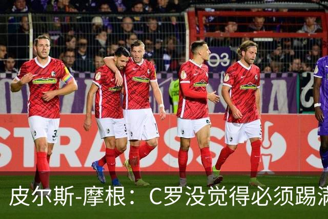皮尔斯-摩根：C罗没觉得必须踢满所有比赛，他只是不满被羞辱