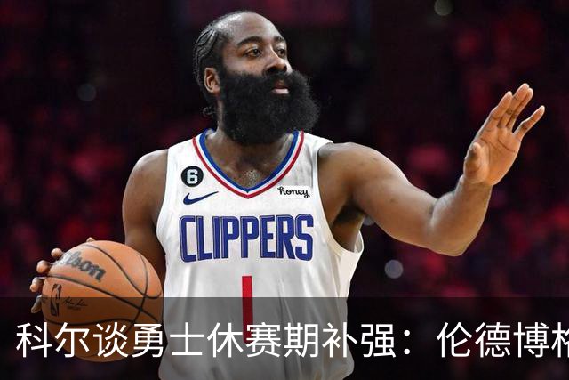 科尔谈勇士休赛期补强：伦德博格会帮上大忙