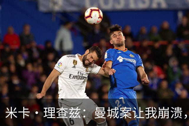 米卡·理查兹：曼城案让我崩溃，球迷朋友给我打电话时已经哭了