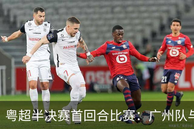 粤超半决赛首回合比赛：广州队与深圳队战平 东莞队取胜