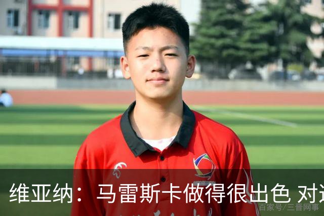 维亚纳：马雷斯卡做得很出色 对这套阵容未来几年竞争力充满信心